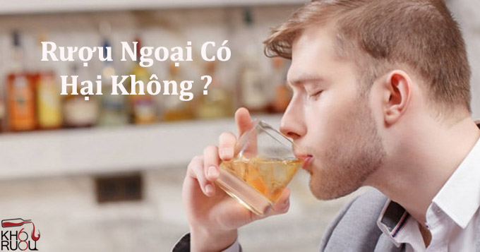 Rượu Ngoại Có Hại Không? Rượu Ngoại Có Hại Không?